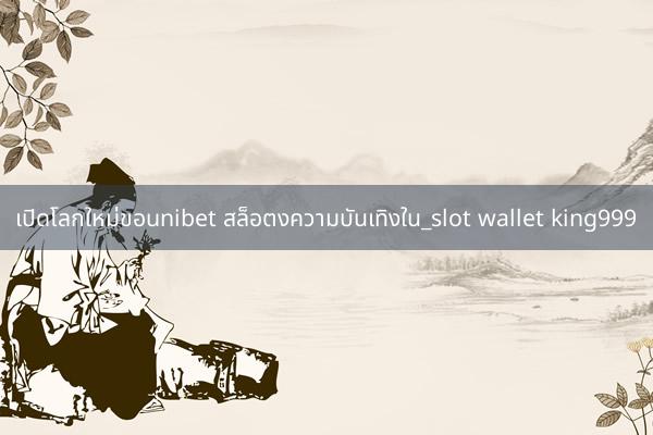 เปิดโลกใหม่ขอunibet สล็อตงความบันเทิงใน_slot wallet king999